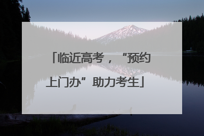 临近高考，“预约上门办”助力考生