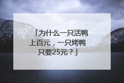为什么一只活鸭上百元，一只烤鸭只要25元？