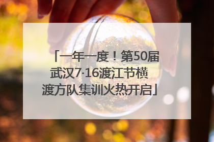 一年一度！第50届武汉7·16渡江节横渡方队集训火热开启