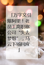 万字文引爆阿里！老员工离职称公司“失去梦想”，马云下场回应