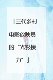 三代乡村电影放映员的“光影接力”