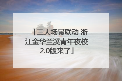 三大场景联动 浙江金华兰溪青年夜校2.0版来了
