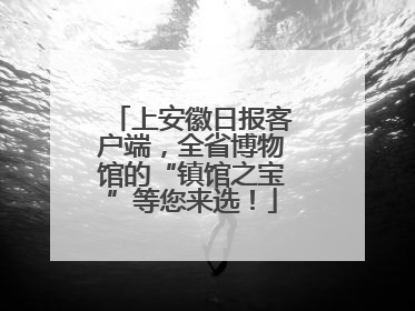 上安徽日报客户端，全省博物馆的“镇馆之宝”等您来选！