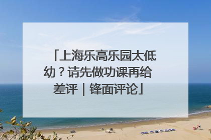 上海乐高乐园太低幼？请先做功课再给差评｜锋面评论