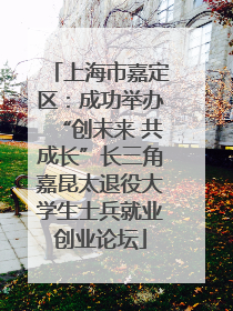 上海市嘉定区：成功举办“创未来 共成长”长三角嘉昆太退役大学生士兵就业创业论坛
