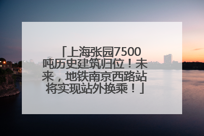上海张园7500吨历史建筑归位！未来，地铁南京西路站将实现站外换乘！