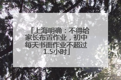 上海明确：不得给家长布置作业，初中每天书面作业不超过1.5小时