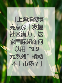 上海消费新亮点⑤｜发掘社区潜力，这家国际超商何以用“9.9元系列”撬动本土市场？