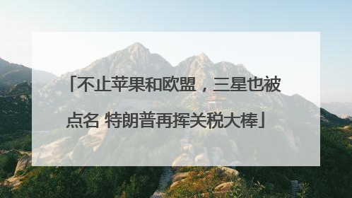 不止苹果和欧盟，三星也被点名 特朗普再挥关税大棒