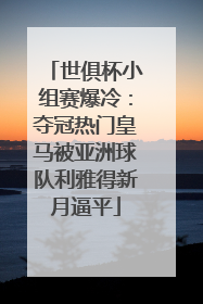 世俱杯小组赛爆冷：夺冠热门皇马被亚洲球队利雅得新月逼平