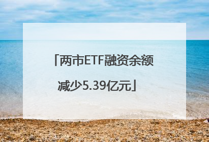 两市ETF融资余额减少5.39亿元