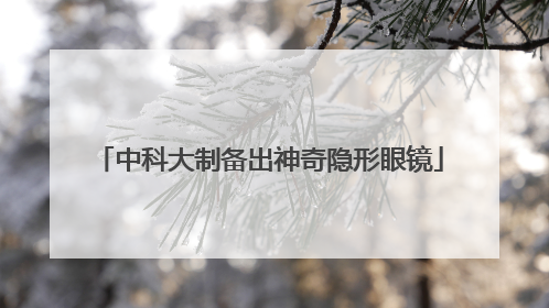 中科大制备出神奇隐形眼镜