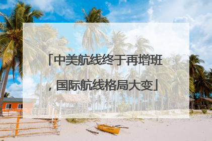 中美航线终于再增班，国际航线格局大变