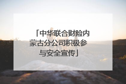中华联合财险内蒙古分公司积极参与安全宣传