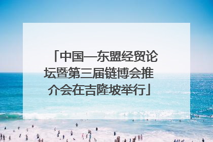 中国—东盟经贸论坛暨第三届链博会推介会在吉隆坡举行
