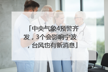中央气象4预警齐发，3个会影响宁波，台风也有新消息