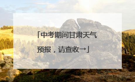 中考期间甘肃天气预报，请查收→