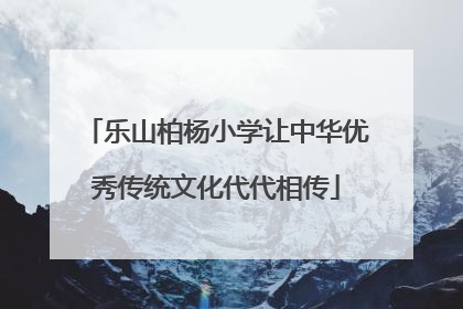 乐山柏杨小学让中华优秀传统文化代代相传