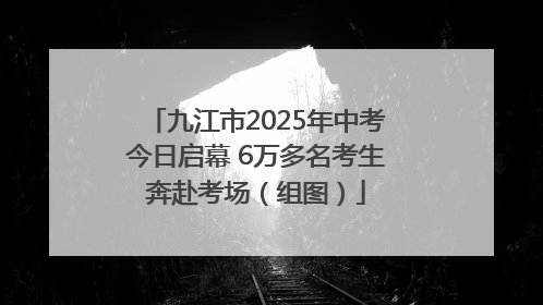 九江市2025年中考今日启幕 6万多名考生奔赴考场（组图）