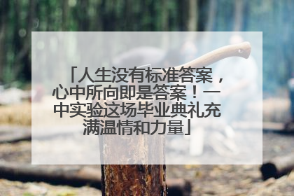 人生没有标准答案，心中所向即是答案！一中实验这场毕业典礼充满温情和力量
