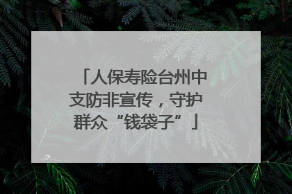 人保寿险台州中支防非宣传，守护群众“钱袋子”