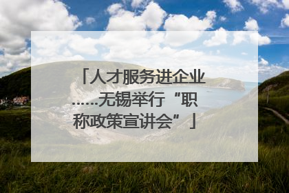 人才服务进企业……无锡举行“职称政策宣讲会”