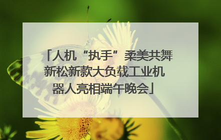 人机“执手”柔美共舞 新松新款大负载工业机器人亮相端午晚会