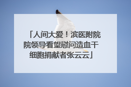 人间大爱！滨医附院院领导看望慰问造血干细胞捐献者张云云