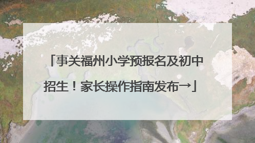 事关福州小学预报名及初中招生！家长操作指南发布→