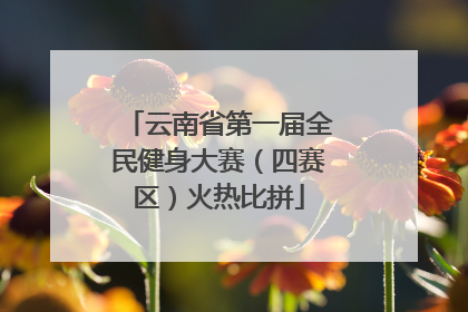 云南省第一届全民健身大赛（四赛区）火热比拼