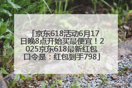 京东618活动6月17日晚8点开始买最便宜!2025京东618最新红包口令是:红包到手798