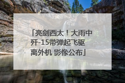 亮剑西太！大雨中歼-15带弹起飞驱离外机 影像公布