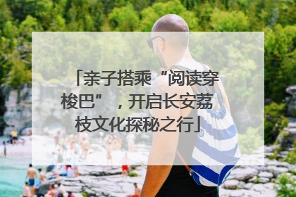 亲子搭乘“阅读穿梭巴”，开启长安荔枝文化探秘之行