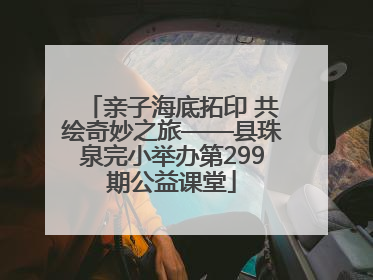 亲子海底拓印 共绘奇妙之旅——县珠泉完小举办第299期公益课堂