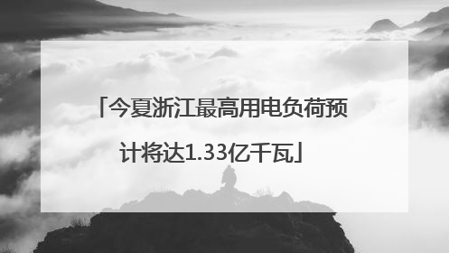 今夏浙江最高用电负荷预计将达1.33亿千瓦