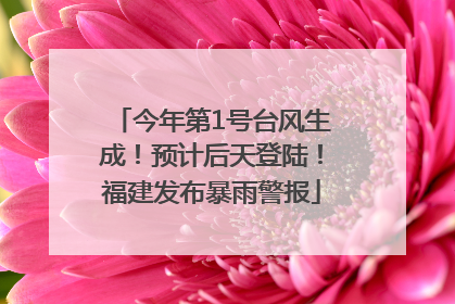 今年第1号台风生成！预计后天登陆！福建发布暴雨警报