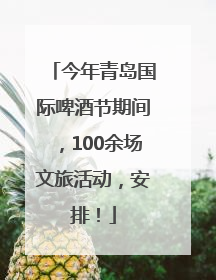 今年青岛国际啤酒节期间，100余场文旅活动，安排！