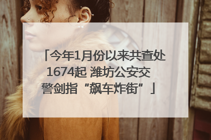 今年1月份以来共查处1674起 潍坊公安交警剑指“飙车炸街”
