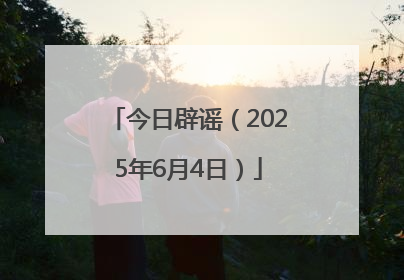 今日辟谣（2025年6月4日）