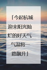 今起杭城迎来阳光灿烂的好天气 气温将一路飙升