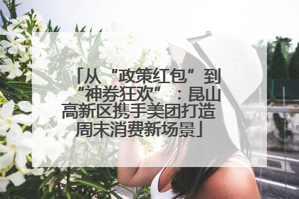 从“政策红包”到“神券狂欢”：昆山高新区携手美团打造周末消费新场景