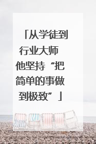 从学徒到行业大师 他坚持“把简单的事做到极致”