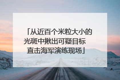 从近百个米粒大小的光斑中揪出可疑目标 直击海军演练现场