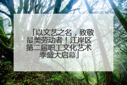 以文艺之名，致敬最美劳动者！江岸区第二届职工文化艺术季盛大启幕