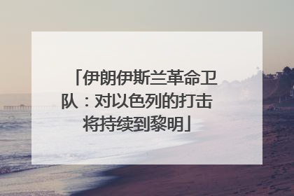 伊朗伊斯兰革命卫队：对以色列的打击将持续到黎明