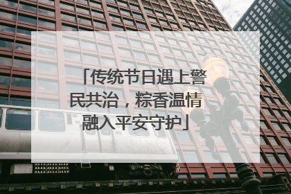 传统节日遇上警民共治，粽香温情融入平安守护