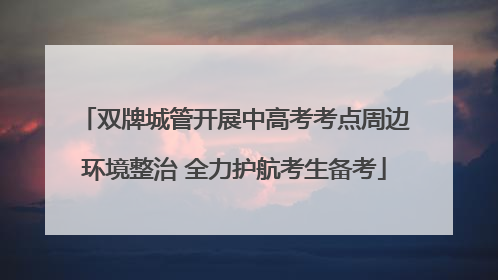 双牌城管开展中高考考点周边环境整治 全力护航考生备考