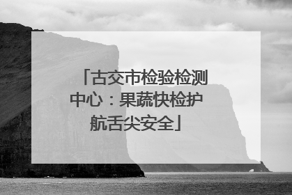 古交市检验检测中心：果蔬快检护航舌尖安全
