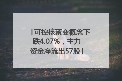 可控核聚变概念下跌4.07%，主力资金净流出57股