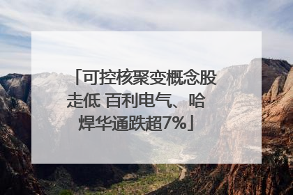 可控核聚变概念股走低 百利电气、哈焊华通跌超7%